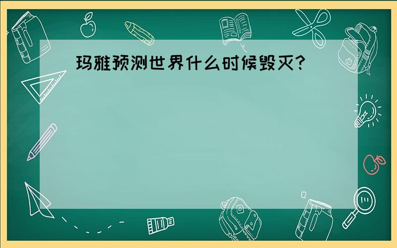 玛雅预测世界什么时候毁灭?