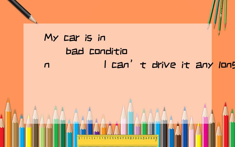 My car is in ___bad condition ____ I can’t drive it any longer.A.such…thatB.too…toC.so…that D.so…as to答案为什么不是C?