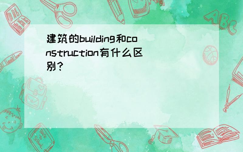 建筑的building和construction有什么区别?