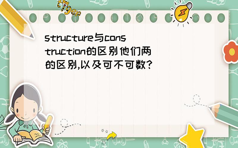 structure与construction的区别他们两的区别,以及可不可数?