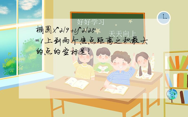 椭圆x^2/9+y^2/25=1上到两个焦点距离之积最大的点的坐标是?