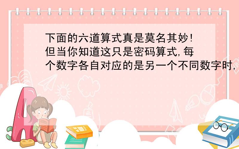 下面的六道算式真是莫名其妙!但当你知道这只是密码算式,每个数字各自对应的是另一个不同数字时,事情就讲得通了,请你设法求出密码所对应的原来数字． ⑴8+7=62；⑵5+3=5；⑶12+8=23；⑷50+9=