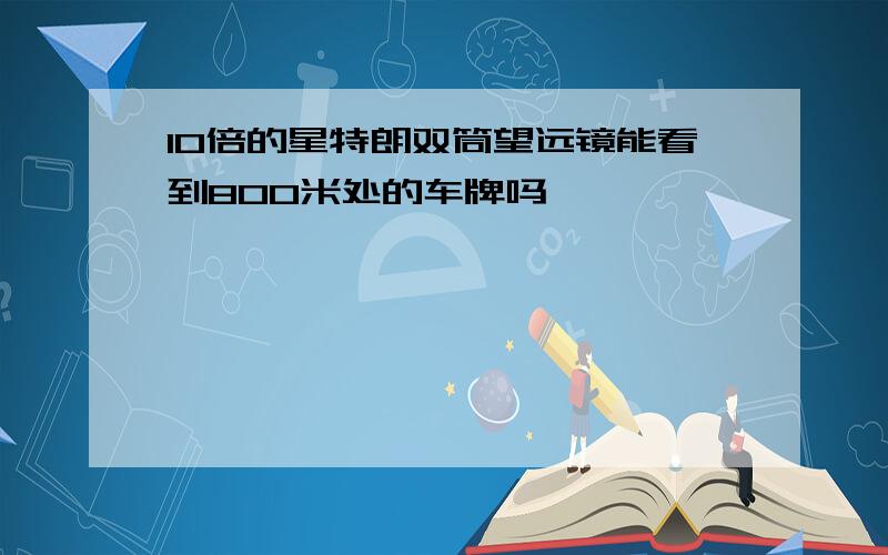 10倍的星特朗双筒望远镜能看到800米处的车牌吗