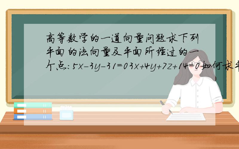 高等数学的一道向量问题求下列平面的法向量及平面所经过的一个点：5x-3y-31=03x+4y+7z+14=0如何求平面所经过的点 特别是第一题 Z坐标怎么求