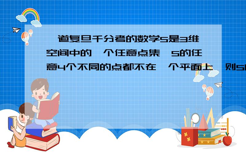 一道复旦千分考的数学S是3维空间中的一个任意点集,S的任意4个不同的点都不在一个平面上,则S的元素个数有限还是无穷?