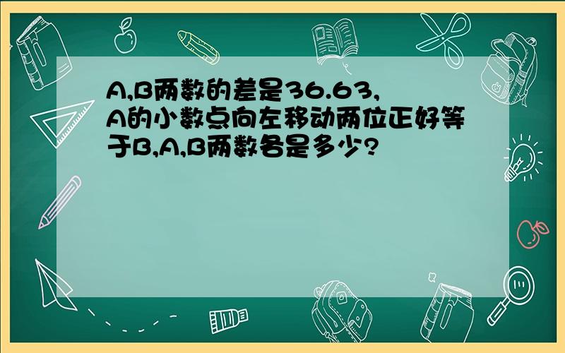 A,B两数的差是36.63,A的小数点向左移动两位正好等于B,A,B两数各是多少?