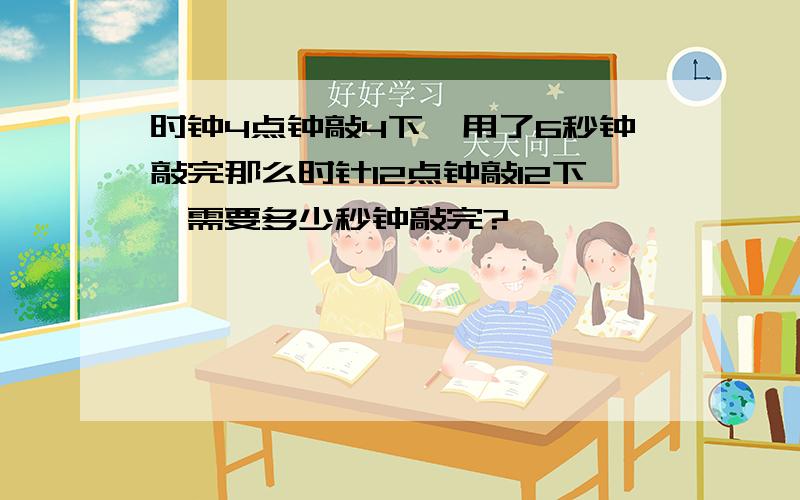 时钟4点钟敲4下,用了6秒钟敲完那么时针12点钟敲12下,需要多少秒钟敲完?