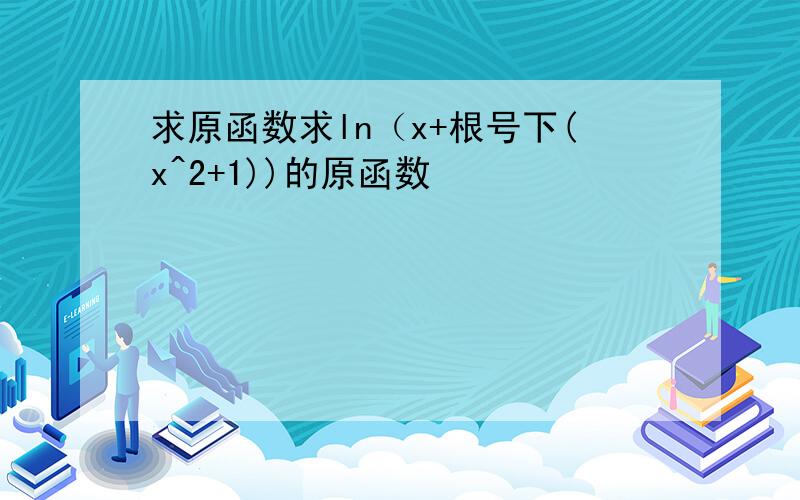 求原函数求ln（x+根号下(x^2+1))的原函数