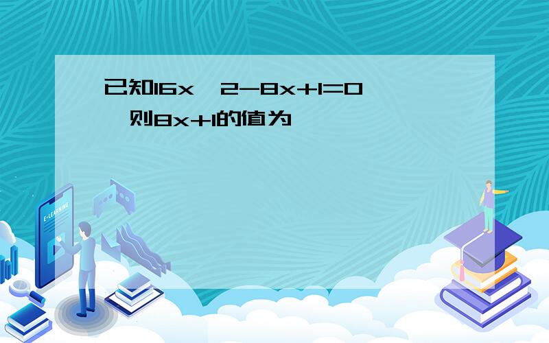 已知16x^2-8x+1=0,则8x+1的值为