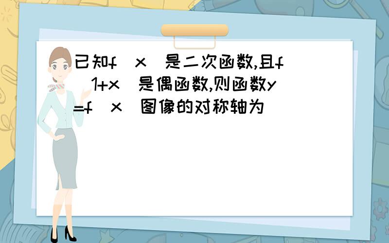 已知f(x)是二次函数,且f(1+x)是偶函数,则函数y=f(x)图像的对称轴为