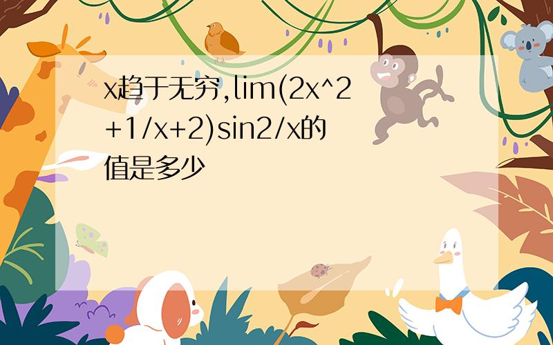 x趋于无穷,lim(2x^2+1/x+2)sin2/x的值是多少