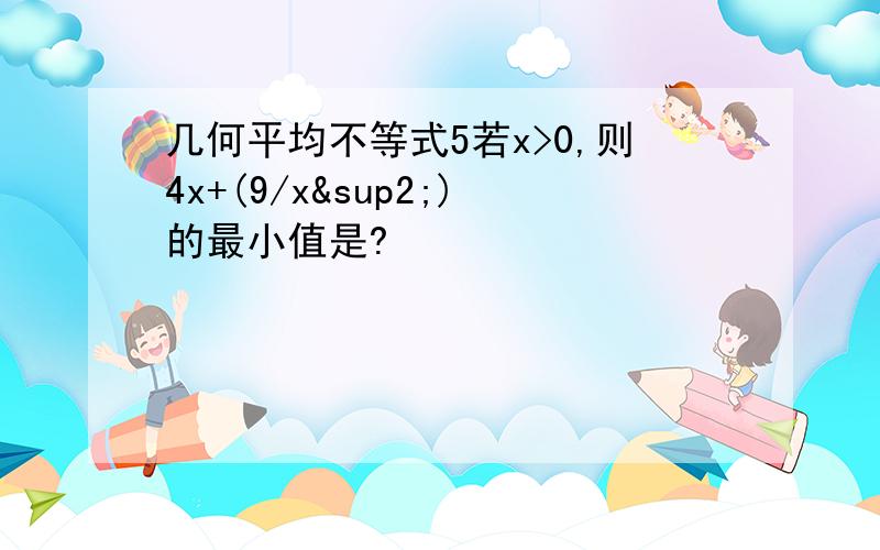 几何平均不等式5若x>0,则4x+(9/x²)的最小值是?