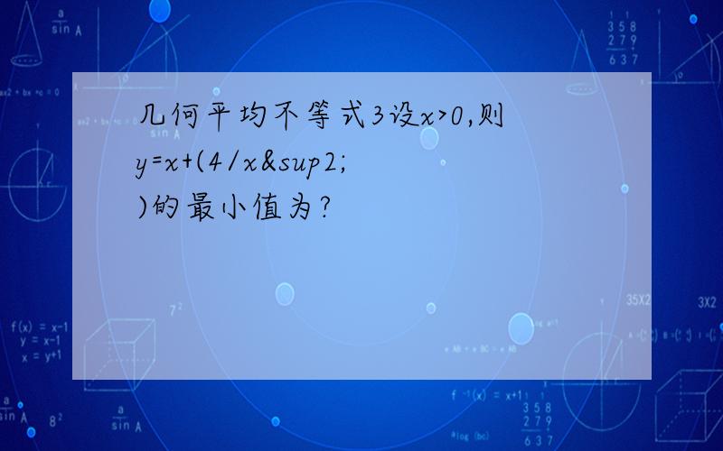 几何平均不等式3设x>0,则y=x+(4/x²)的最小值为?