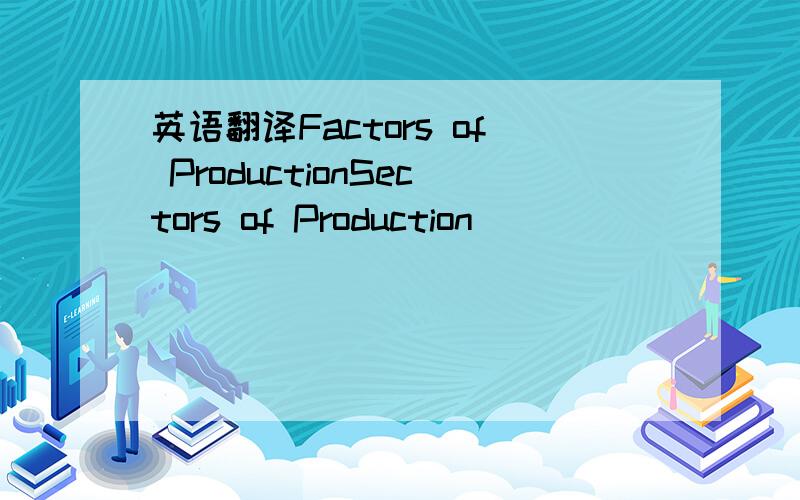 英语翻译Factors of ProductionSectors of Production