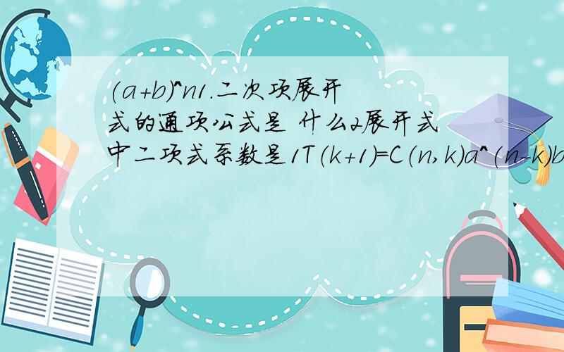 (a+b)^n1.二次项展开式的通项公式是 什么2展开式中二项式系数是1T（k+1）=C（n,k)a^(n-k)b^k2Cn0到Cnn