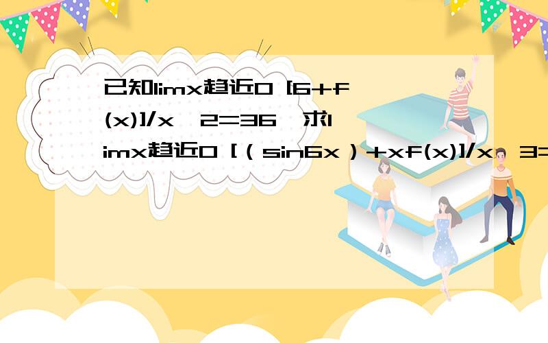 已知limx趋近0 [6+f(x)]/x^2=36,求limx趋近0 [（sin6x）+xf(x)]/x^3=?求详细解答