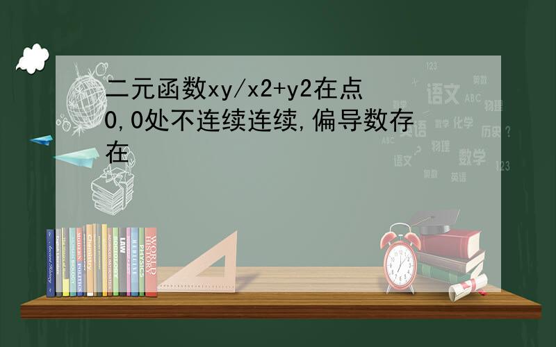 二元函数xy/x2+y2在点0,0处不连续连续,偏导数存在