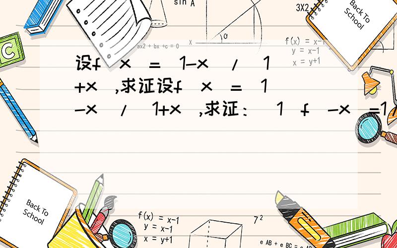 设f(x)=(1-x)/(1+x),求证设f(x)=(1-x)/(1+x),求证：（1）f（-x）=1/f（x） （x≠正负1）（2）f（1/x）=-f（x）（x≠-1,x≠0）