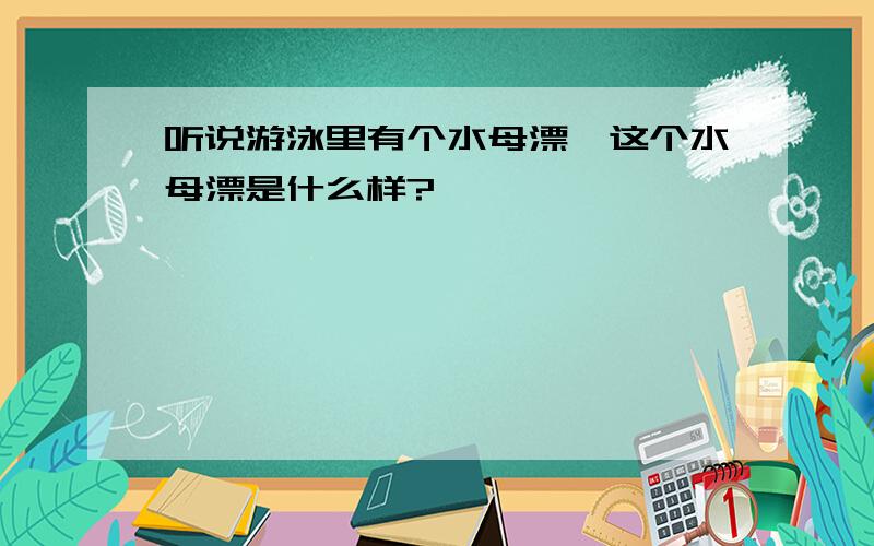 听说游泳里有个水母漂,这个水母漂是什么样?