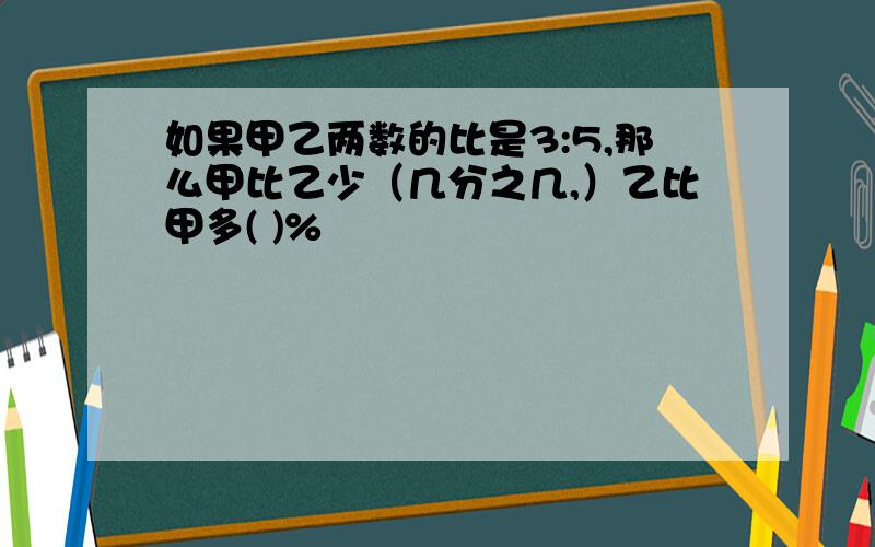 如果甲乙两数的比是3:5,那么甲比乙少（几分之几,）乙比甲多( )%