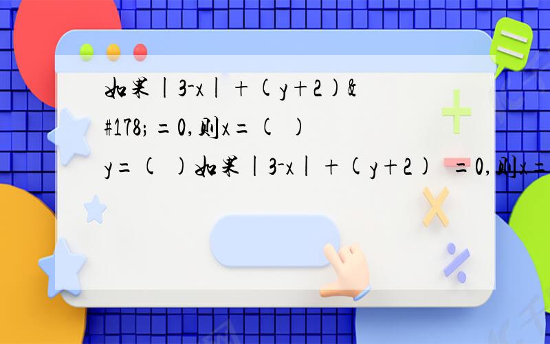 如果|3-x|+(y+2)²=0,则x=( )y=( )如果|3-x|+(y+2)²=0,则x=(            )y=(             )两个数的和为15,其中一个加数比-8大2,则另一个加数为（            ）小亮在计算21-n时,误将“-”看成了÷号,得到的