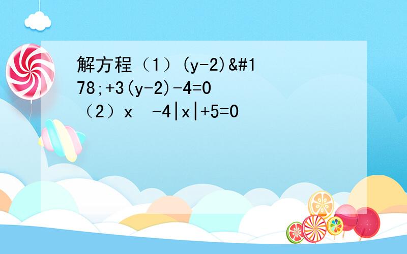 解方程（1）(y-2)²+3(y-2)-4=0（2）x²-4|x|+5=0