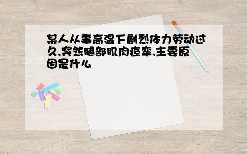 某人从事高温下剧烈体力劳动过久,突然腿部肌肉痉挛,主要原因是什么