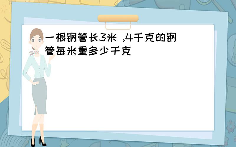 一根钢管长3米 ,4千克的钢管每米重多少千克