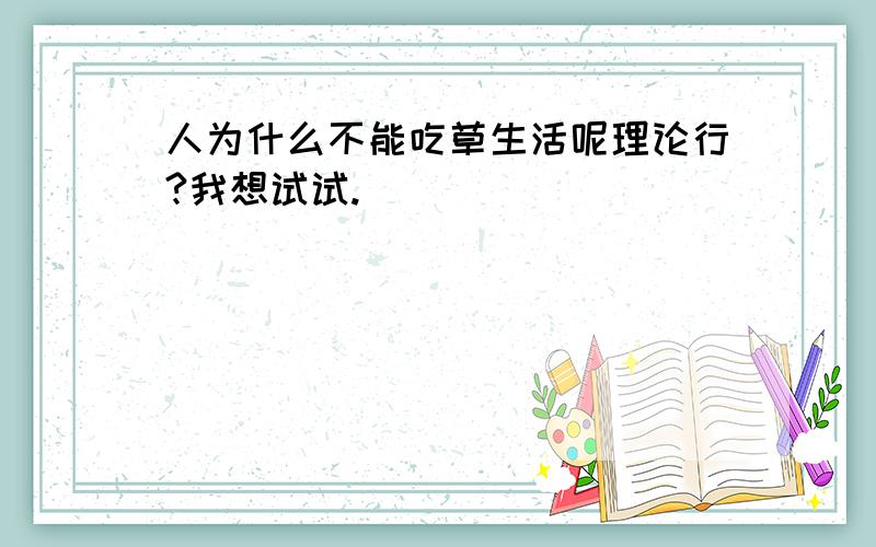 人为什么不能吃草生活呢理论行?我想试试.