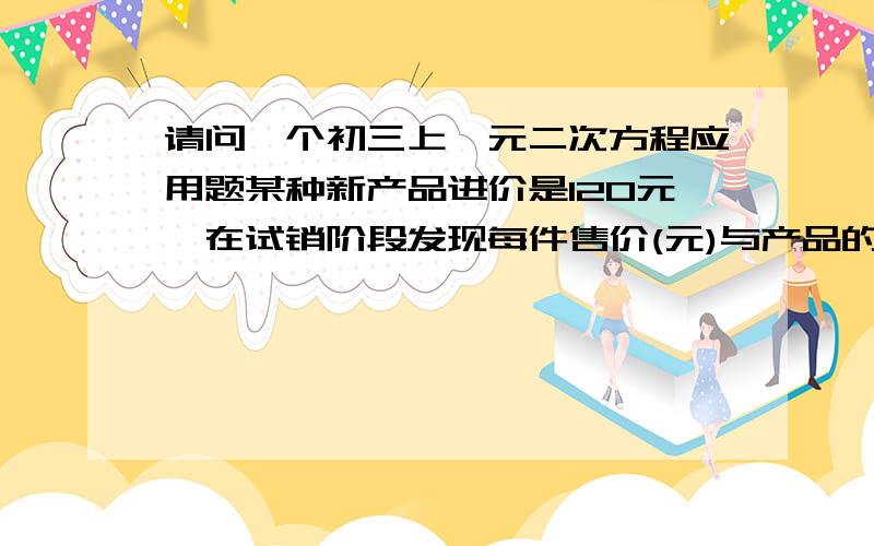 请问一个初三上一元二次方程应用题某种新产品进价是120元,在试销阶段发现每件售价(元)与产品的日销售量(件)始终存在右表中的数量关系． 每件售价(元) 每日销售量130 70150 50165 35每件定价