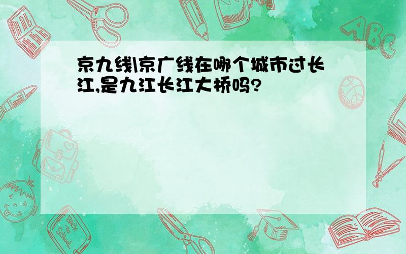 京九线\京广线在哪个城市过长江,是九江长江大桥吗?