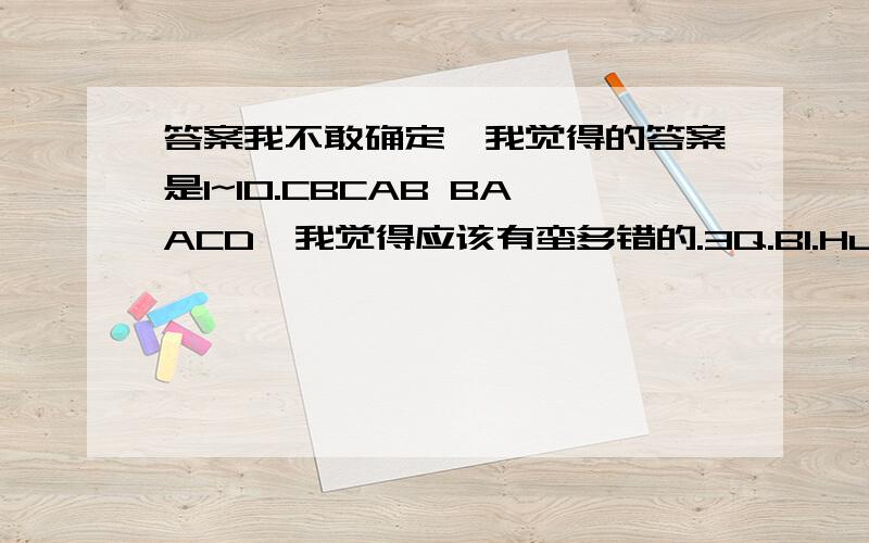 答案我不敢确定,我觉得的答案是1~10.CBCAB BAACD,我觉得应该有蛮多错的.3Q.B1.Hurry up!Jane __for us in the classroomA.must wait B.must be waitingc.must be waited D.must have been waited2.Though the fire spread quickly.,luckily he