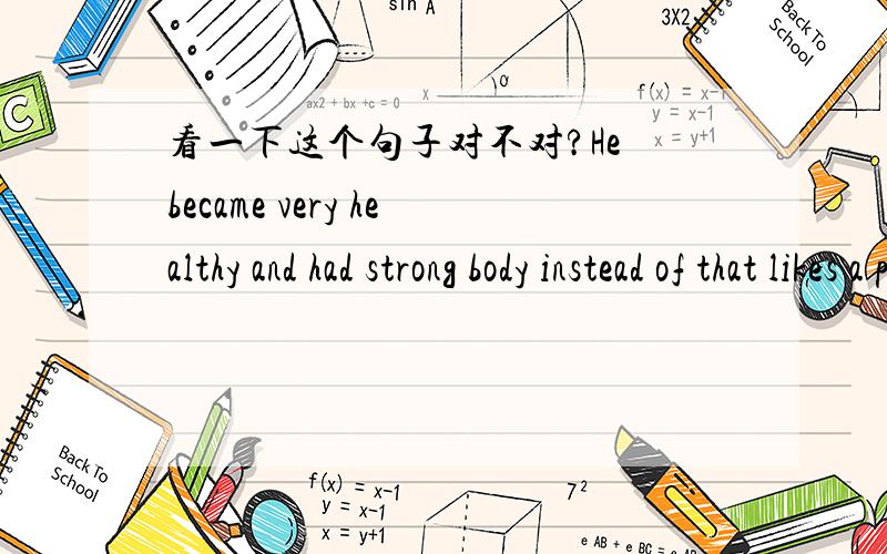 看一下这个句子对不对?He became very healthy and had strong body instead of that likes a piece of paper.