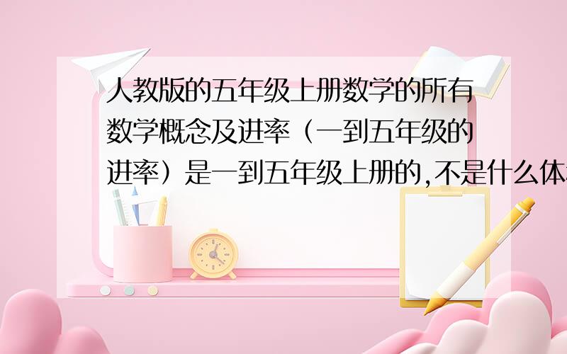 人教版的五年级上册数学的所有数学概念及进率（一到五年级的进率）是一到五年级上册的,不是什么体积.包括时间的进率,比如1时×60=60分钟的也要.