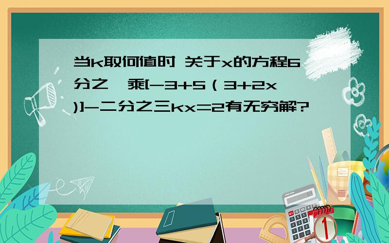 当k取何值时 关于x的方程6分之一乘[-3+5（3+2x)]-二分之三kx=2有无穷解?