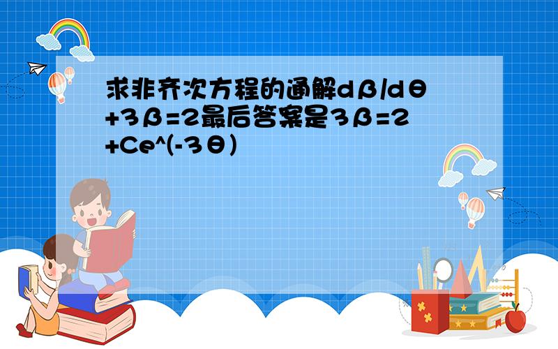 求非齐次方程的通解dβ/dθ+3β=2最后答案是3β=2+Ce^(-3θ)