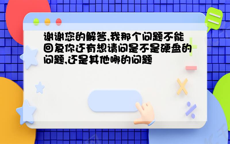 谢谢您的解答,我那个问题不能回复你还有想请问是不是硬盘的问题,还是其他哪的问题