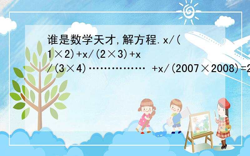 谁是数学天才,解方程.x/(1×2)+x/(2×3)+x/(3×4)…………… +x/(2007×2008)=2007