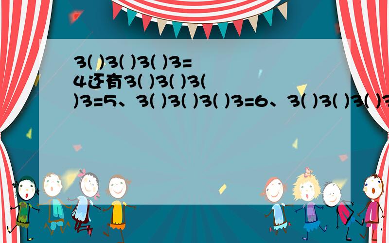 3( )3( )3( )3=4还有3( )3( )3( )3=5、3( )3( )3( )3=6、3( )3( )3( )3=7、3( )3( )3( )3=8 在括号填上符号（不能用小括号）