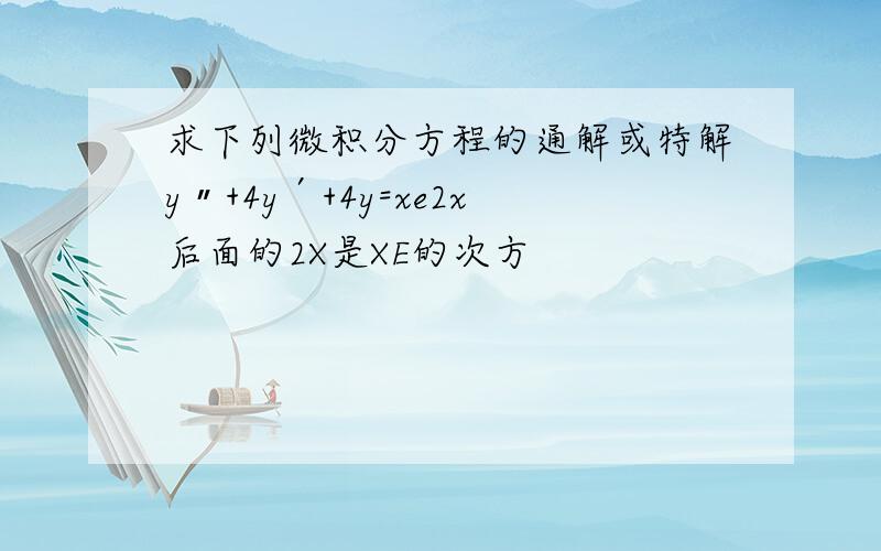 求下列微积分方程的通解或特解y〃+4y′+4y=xe2x后面的2X是XE的次方