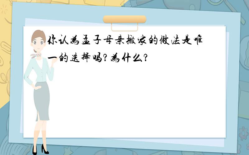 你认为孟子母亲搬家的做法是唯一的选择吗?为什么?