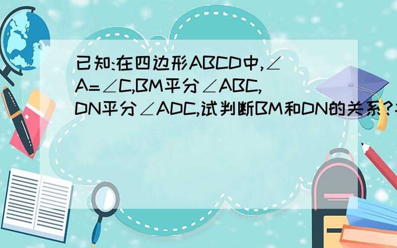 已知:在四边形ABCD中,∠A=∠C,BM平分∠ABC,DN平分∠ADC,试判断BM和DN的关系?并加以说明理由.