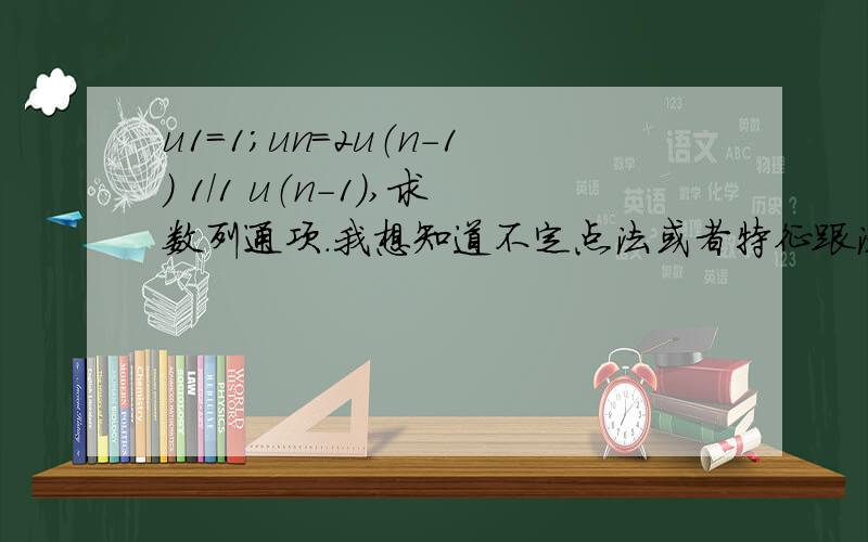 u1＝1；un＝2u（n－1） 1/1 u（n-1）,求数列通项.我想知道不定点法或者特征跟法肿么做的…3Q…!