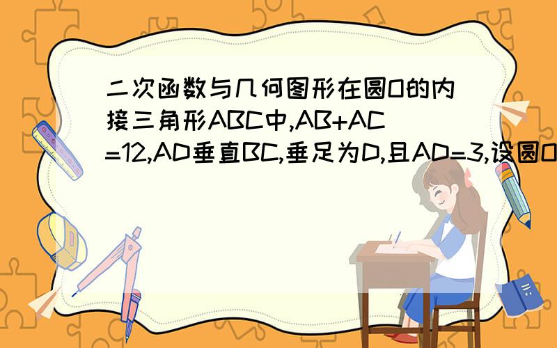 二次函数与几何图形在圆O的内接三角形ABC中,AB+AC=12,AD垂直BC,垂足为D,且AD=3,设圆O的半径为y,AB的长为x,求y关于x的函数关系式.