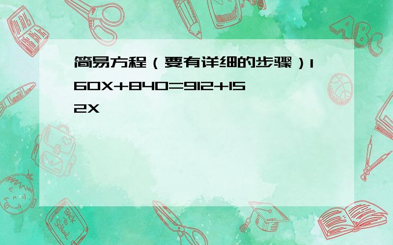 简易方程（要有详细的步骤）160X+840=912+152X