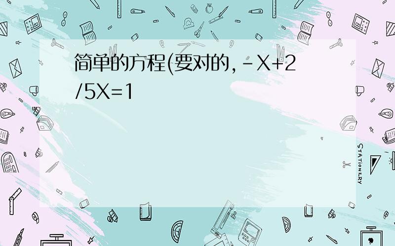 简单的方程(要对的,-X+2/5X=1