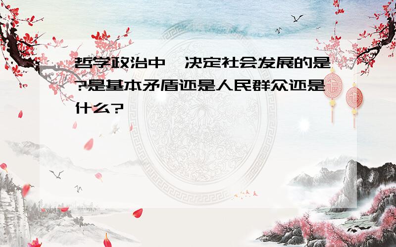 哲学政治中,决定社会发展的是?是基本矛盾还是人民群众还是什么?