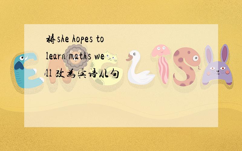 将she hopes to learn maths well 改为宾语从句