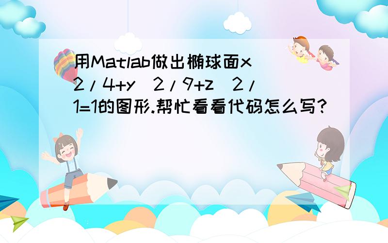 用Matlab做出椭球面x^2/4+y^2/9+z^2/1=1的图形.帮忙看看代码怎么写?