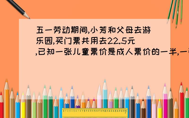 五一劳动期间,小芳和父母去游乐园,买门票共用去22.5元,已知一张儿童票价是成人票价的一半,一张成人票要多少元?星星蛋糕店和月雅蛋糕店的蛋糕每磅38.7元,现推出优惠活动,星星蛋糕店买两